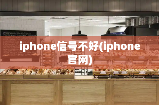 iphone信号不好(iphone官网)