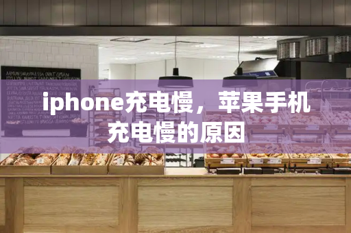 iphone充电慢，苹果手机充电慢的原因-第1张图片-星选值得买