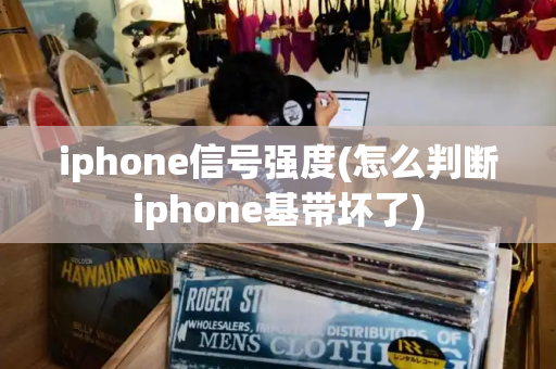 iphone信号强度(怎么判断iphone基带坏了)