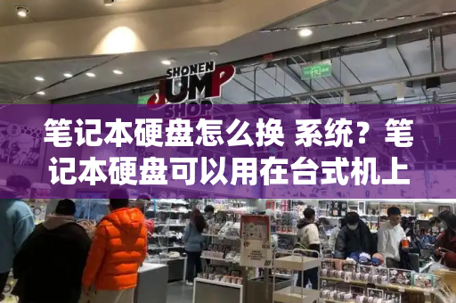 笔记本硬盘怎么换 系统？笔记本硬盘可以用在台式机上吗-第1张图片-星选测评