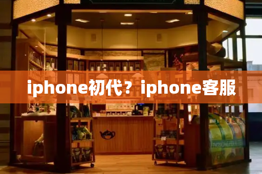 iphone初代？iphone客服-第1张图片-星选值得买