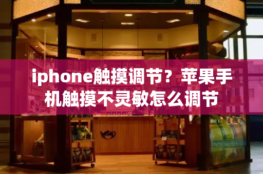 iphone触摸调节？苹果手机触摸不灵敏怎么调节