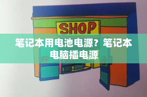 笔记本用电池电源？笔记本电脑插电源