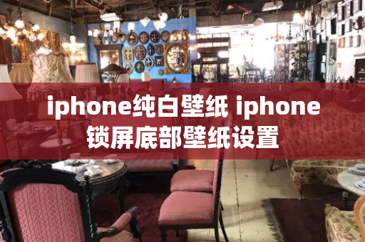 iphone纯白壁纸 iphone锁屏底部壁纸设置-第1张图片-星选值得买