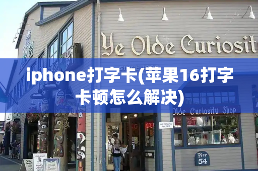 iphone打字卡(苹果16打字卡顿怎么解决)