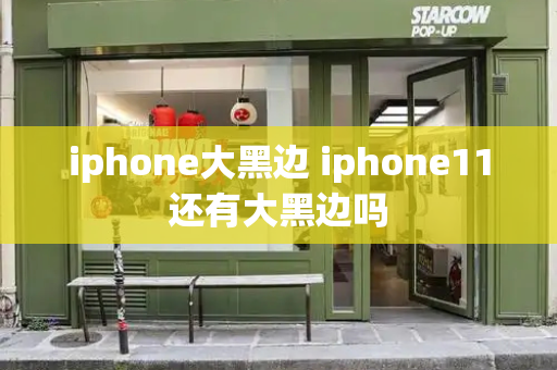 iphone大黑边 iphone11还有大黑边吗-第1张图片-星选值得买