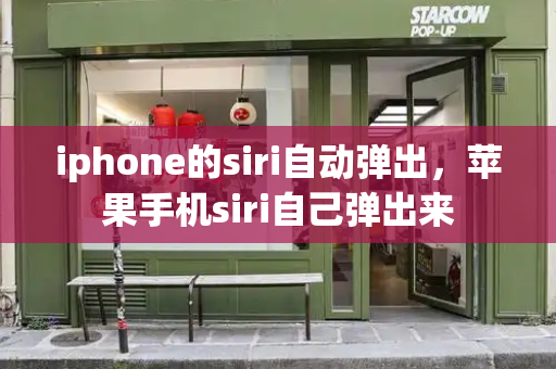 iphone的siri自动弹出，苹果手机siri自己弹出来-第1张图片-星选值得买