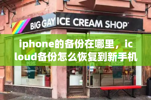 iphone的备份在哪里，icloud备份怎么恢复到新手机