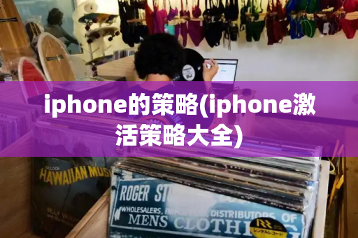 iphone的策略(iphone激活策略大全)