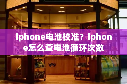 iphone电池校准？iphone怎么查电池循环次数