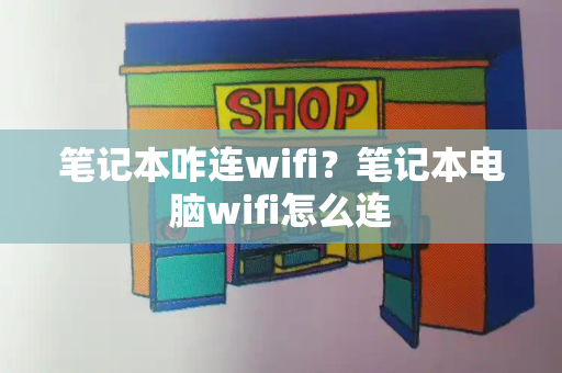 笔记本咋连wifi？笔记本电脑wifi怎么连