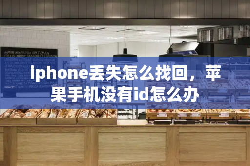 iphone丢失怎么找回，苹果手机没有id怎么办