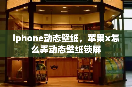 iphone动态壁纸，苹果x怎么弄动态壁纸锁屏