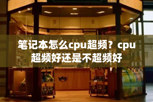 笔记本怎么cpu超频？cpu超频好还是不超频好