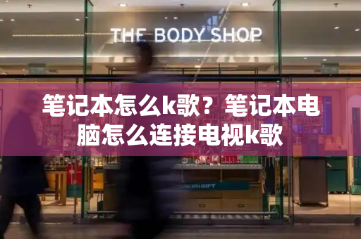 笔记本怎么k歌？笔记本电脑怎么连接电视k歌-第1张图片-星选测评