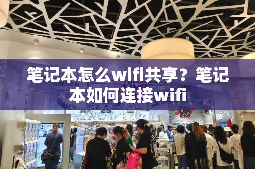 笔记本怎么wifi共享？笔记本如何连接wifi