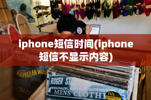 iphone短信时间(iphone短信不显示内容)