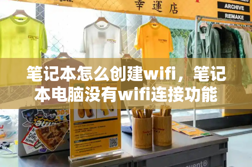 笔记本怎么创建wifi，笔记本电脑没有wifi连接功能