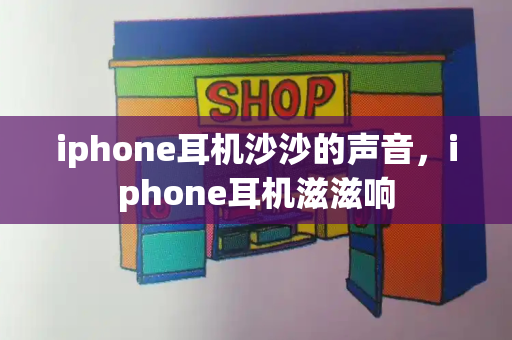 iphone耳机沙沙的声音，iphone耳机滋滋响