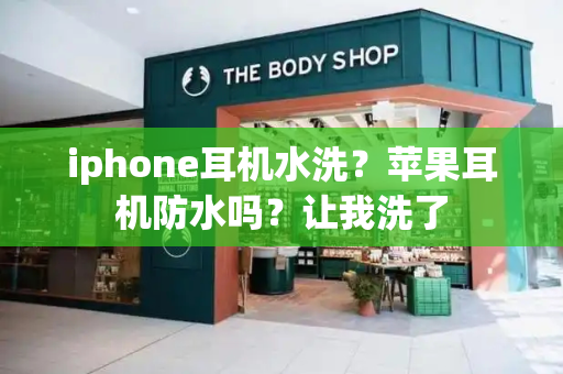 iphone耳机水洗？苹果耳机防水吗？让我洗了