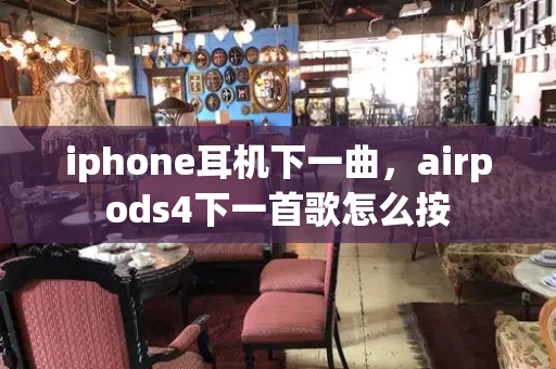 iphone耳机下一曲，airpods4下一首歌怎么按-第1张图片-星选值得买