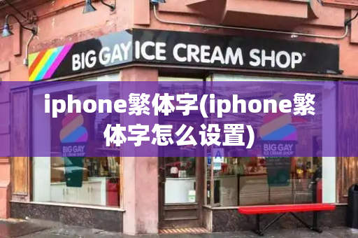 iphone繁体字(iphone繁体字怎么设置)-第1张图片-星选值得买