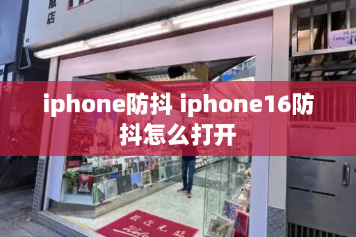 iphone防抖 iphone16防抖怎么打开-第1张图片-星选值得买