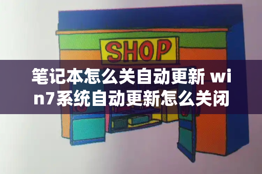 笔记本怎么关自动更新 win7系统自动更新怎么关闭-第1张图片-星选测评