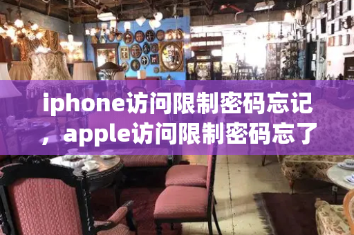 iphone访问限制密码忘记，apple访问限制密码忘了怎么办