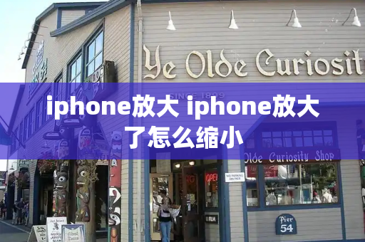 iphone放大 iphone放大了怎么缩小