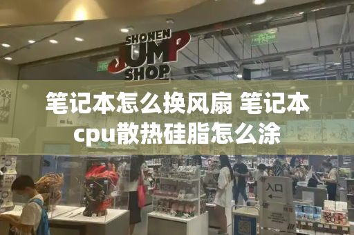 笔记本怎么换风扇 笔记本cpu散热硅脂怎么涂-第1张图片-星选测评