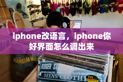 iphone改语言，iphone你好界面怎么调出来