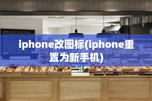 iphone改图标(iphone重置为新手机)