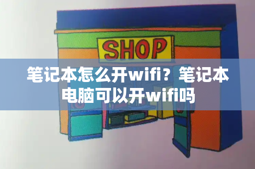 笔记本怎么开wifi？笔记本电脑可以开wifi吗