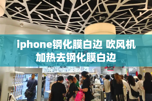 iphone钢化膜白边 吹风机加热去钢化膜白边