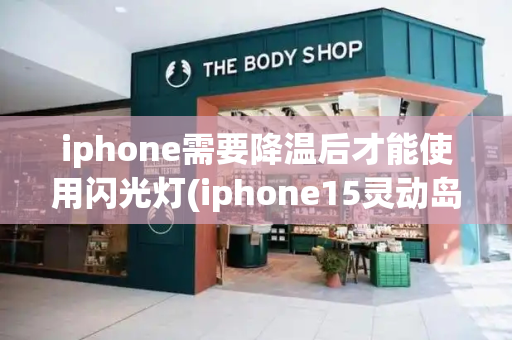 iphone需要降温后才能使用闪光灯(iphone15灵动岛充电提醒)