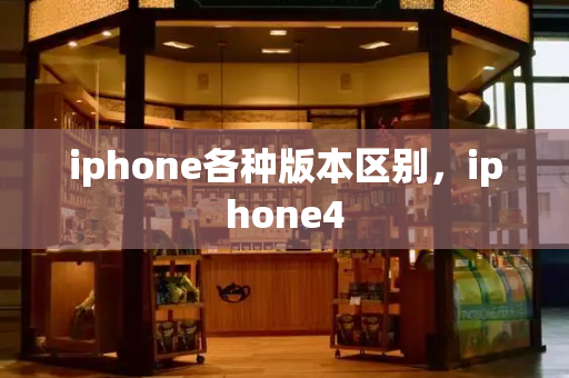 iphone各种版本区别，iphone4-第1张图片-星选值得买