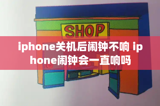 iphone关机后闹钟不响 iphone闹钟会一直响吗