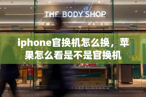 iphone官换机怎么换，苹果怎么看是不是官换机