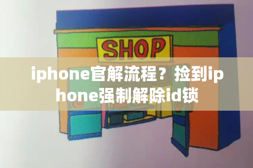 iphone官解流程？捡到iphone强制解除id锁