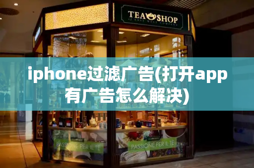 iphone过滤广告(打开app有广告怎么解决)