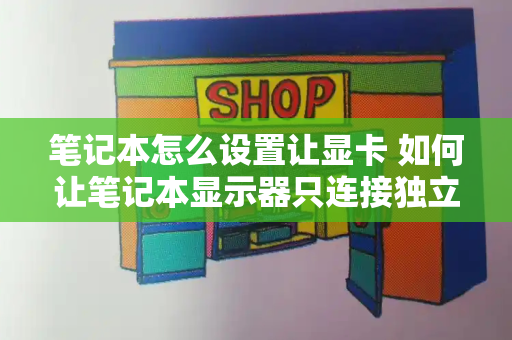 笔记本怎么设置让显卡 如何让笔记本显示器只连接独立显卡