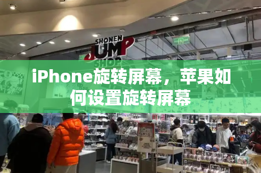 iPhone旋转屏幕，苹果如何设置旋转屏幕-第1张图片-星选测评