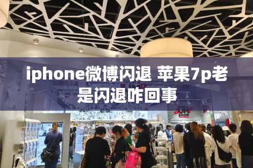 iphone微博闪退 苹果7p老是闪退咋回事