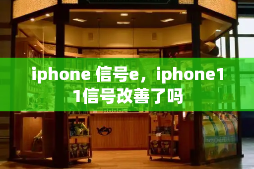 iphone 信号e，iphone11信号改善了吗