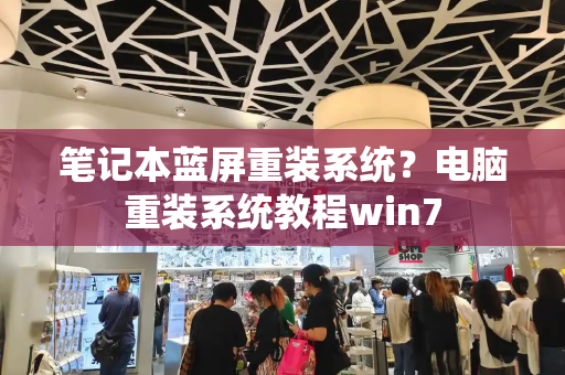 笔记本蓝屏重装系统？电脑重装系统教程win7