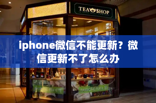 iphone微信不能更新？微信更新不了怎么办