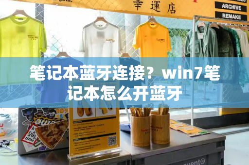 笔记本蓝牙连接？win7笔记本怎么开蓝牙-第1张图片-星选测评