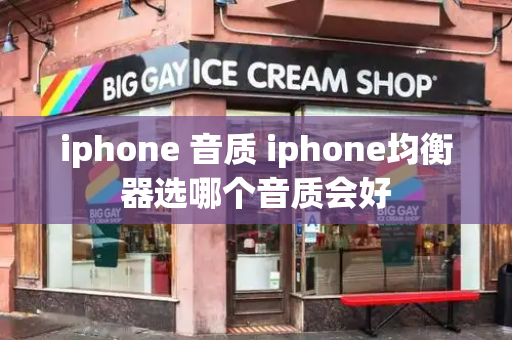 iphone 音质 iphone均衡器选哪个音质会好