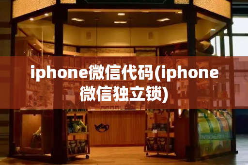 iphone微信代码(iphone微信独立锁)-第1张图片-星选测评